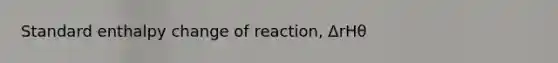 Standard enthalpy change of reaction, ΔrHθ