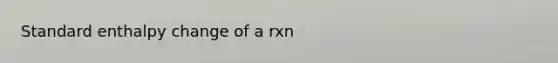 Standard enthalpy change of a rxn