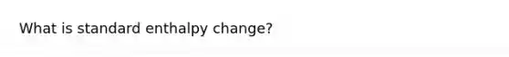 What is standard enthalpy change?