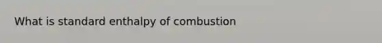 What is standard enthalpy of combustion