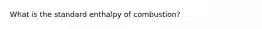 What is the standard enthalpy of combustion?