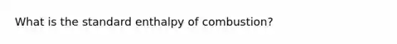 What is the standard enthalpy of combustion?