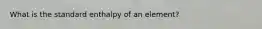 What is the standard enthalpy of an element?