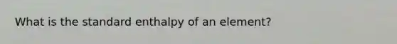 What is the standard enthalpy of an element?