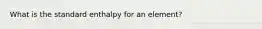 What is the standard enthalpy for an element?