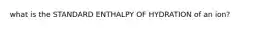 what is the STANDARD ENTHALPY OF HYDRATION of an ion?