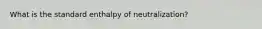 What is the standard enthalpy of neutralization?