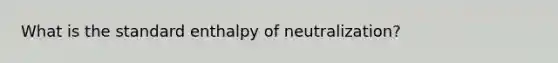 What is the standard enthalpy of neutralization?