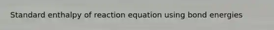 Standard enthalpy of reaction equation using bond energies