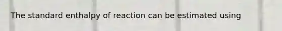 The standard enthalpy of reaction can be estimated using