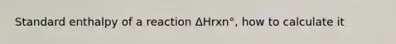 Standard enthalpy of a reaction ΔHrxn°, how to calculate it