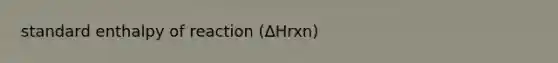 standard enthalpy of reaction (∆Hrxn)