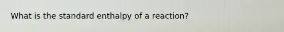 What is the standard enthalpy of a reaction?