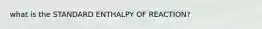 what is the STANDARD ENTHALPY OF REACTION?