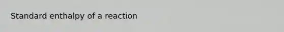 Standard enthalpy of a reaction