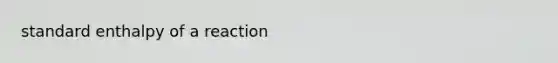 standard enthalpy of a reaction