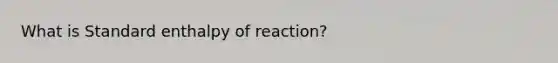 What is Standard enthalpy of reaction?