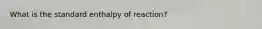 What is the standard enthalpy of reaction?