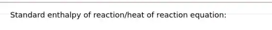 Standard enthalpy of reaction/heat of reaction equation: