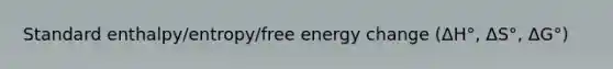 Standard enthalpy/entropy/free energy change (ΔH°, ΔS°, ΔG°)