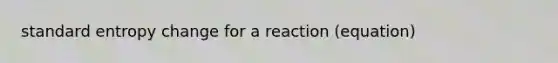 standard entropy change for a reaction (equation)