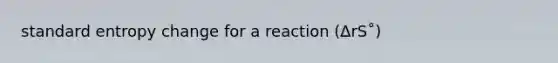 standard entropy change for a reaction (∆rS˚)