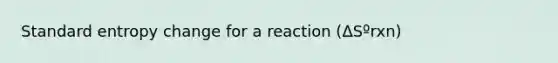 Standard entropy change for a reaction (ΔSºrxn)