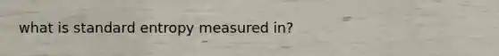 what is standard entropy measured in?