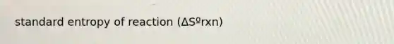 standard entropy of reaction (∆Sºrxn)