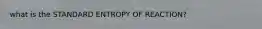 what is the STANDARD ENTROPY OF REACTION?