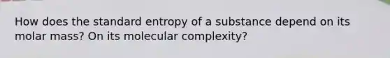 How does the standard entropy of a substance depend on its molar mass? On its molecular complexity?