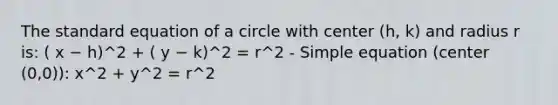 The standard equation of a circle with center (h, k) and radius r is: ( x − h)^2 + ( y − k)^2 = r^2 - Simple equation (center (0,0)): x^2 + y^2 = r^2