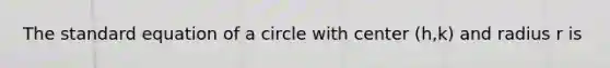 The standard equation of a circle with center (h,k) and radius r is