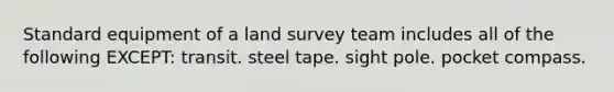 Standard equipment of a land survey team includes all of the following EXCEPT: transit. steel tape. sight pole. pocket compass.