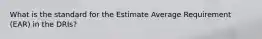 What is the standard for the Estimate Average Requirement (EAR) in the DRIs?