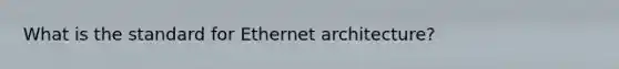 What is the standard for Ethernet architecture?