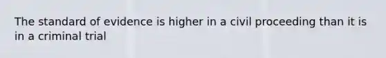 The standard of evidence is higher in a civil proceeding than it is in a criminal trial