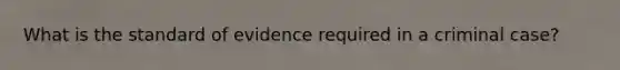 What is the standard of evidence required in a criminal case?