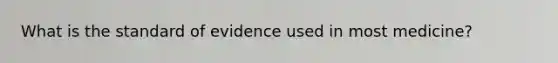 What is the standard of evidence used in most medicine?