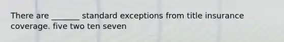 There are _______ standard exceptions from title insurance coverage. five two ten seven