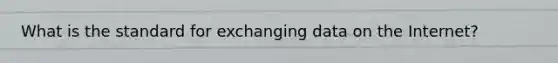 What is the standard for exchanging data on the Internet?