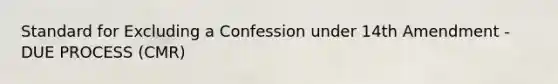 Standard for Excluding a Confession under 14th Amendment - DUE PROCESS (CMR)