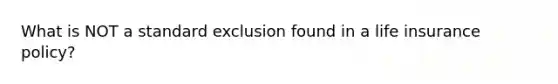 What is NOT a standard exclusion found in a life insurance policy?