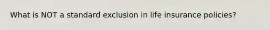 What is NOT a standard exclusion in life insurance policies?