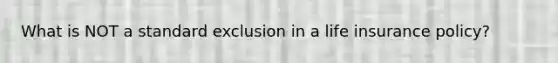 What is NOT a standard exclusion in a life insurance policy?