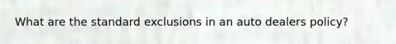 What are the standard exclusions in an auto dealers policy?