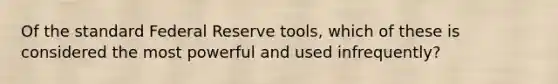 Of the standard Federal Reserve tools, which of these is considered the most powerful and used infrequently?