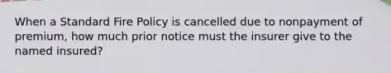 When a Standard Fire Policy is cancelled due to nonpayment of premium, how much prior notice must the insurer give to the named insured?