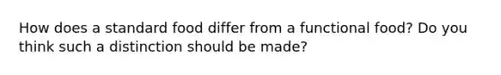 How does a standard food differ from a functional food? Do you think such a distinction should be made?
