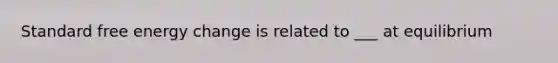Standard free energy change is related to ___ at equilibrium